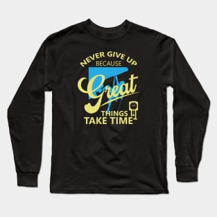 Never give up because great things take time Long Sleeve T-Shirt